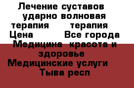 Лечение суставов , ударно-волновая терапия, PRP-терапия. › Цена ­ 500 - Все города Медицина, красота и здоровье » Медицинские услуги   . Тыва респ.